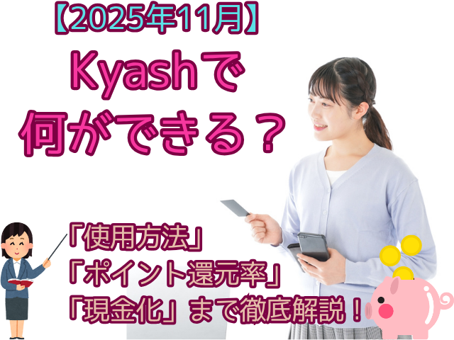 【2025年11月】Kyashで何ができる？使用方法、ポイント還元率、現金化まで徹底解説！